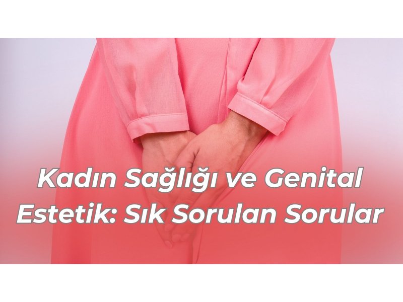 Kadın Sağlığı ve Genital Estetik: Sık Sorulan Sorular