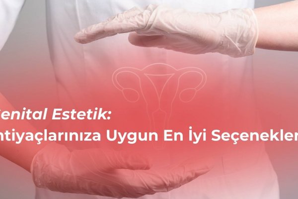 Genital Estetik: İhtiyaçlarınıza Uygun En İyi Seçenekler