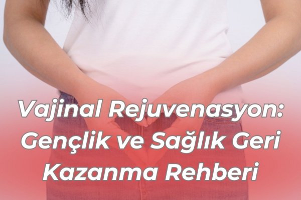 Vajinal Rejuvenasyon: Gençlik ve Sağlık Geri Kazanma Rehberi