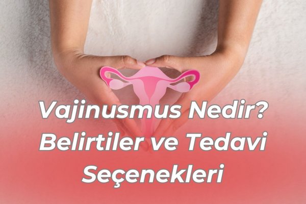 Vajinusmus Nedir? Belirtiler ve Tedavi Seçenekleri