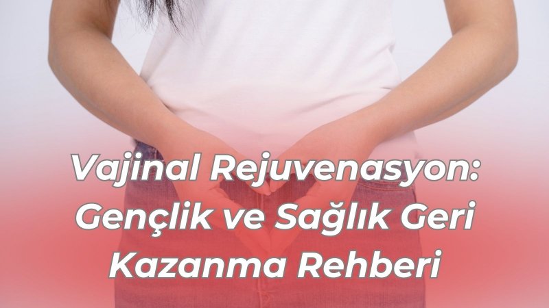 Vajinal Rejuvenasyon: Gençlik ve Sağlık Geri Kazanma Rehberi