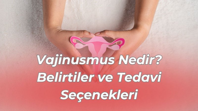 Vajinusmus Nedir? Belirtiler ve Tedavi Seçenekleri